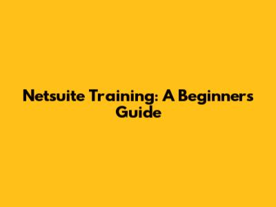 Netsuite Training: A Beginner's Guide