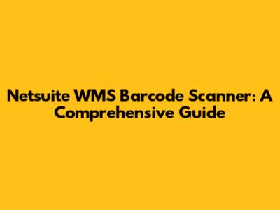 Netsuite WMS Barcode Scanner: A Comprehensive Guide