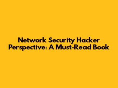 Network Security Hacker Perspective: A Must-Read Book