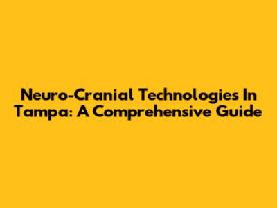 Neuro-Cranial Technologies In Tampa: A Comprehensive Guide
