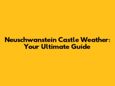Neuschwanstein Castle Weather: Your Ultimate Guide