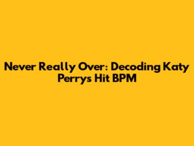 Never Really Over: Decoding Katy Perry's Hit BPM
