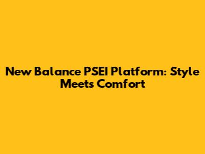 New Balance PSEI Platform: Style Meets Comfort