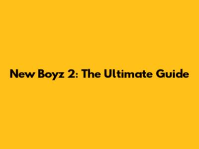 New Boyz 2: The Ultimate Guide