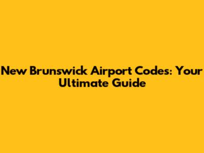 New Brunswick Airport Codes: Your Ultimate Guide