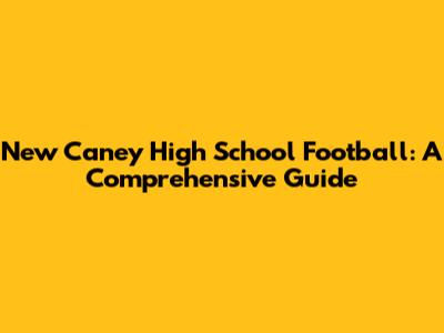 New Caney High School Football: A Comprehensive Guide