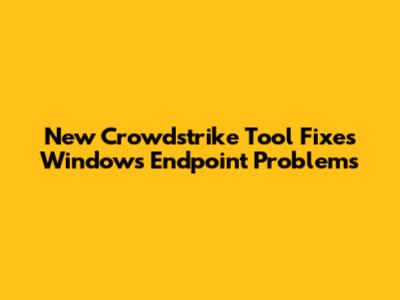 New Crowdstrike Tool Fixes Windows Endpoint Problems