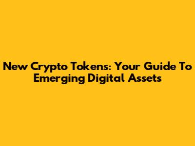 New Crypto Tokens: Your Guide To Emerging Digital Assets