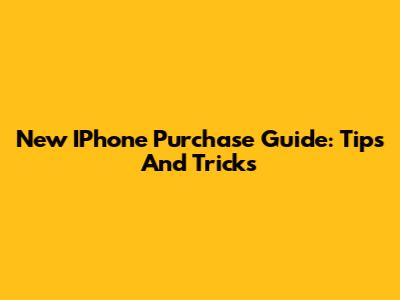 New IPhone Purchase Guide: Tips And Tricks