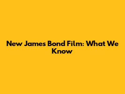 New James Bond Film: What We Know