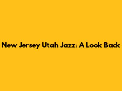 New Jersey Utah Jazz: A Look Back