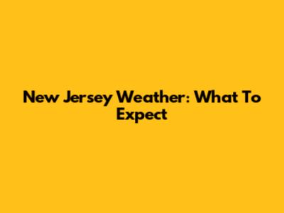 New Jersey Weather: What To Expect