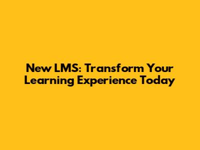 New LMS: Transform Your Learning Experience Today