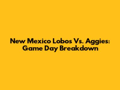 New Mexico Lobos Vs. Aggies: Game Day Breakdown