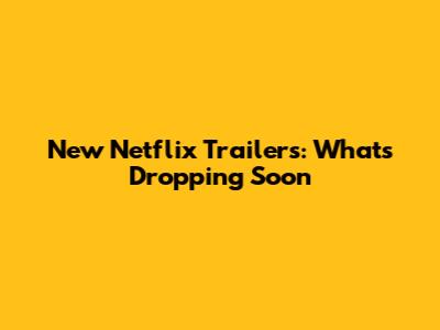 New Netflix Trailers: What's Dropping Soon