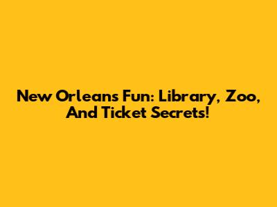 New Orleans Fun: Library, Zoo, And Ticket Secrets!