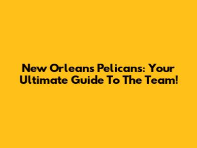 New Orleans Pelicans: Your Ultimate Guide To The Team!