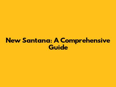 New Santana: A Comprehensive Guide