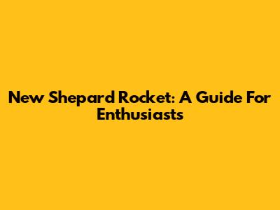 New Shepard Rocket: A Guide For Enthusiasts