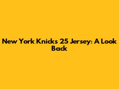 New York Knicks 25 Jersey: A Look Back