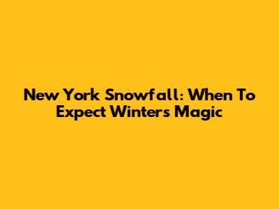 New York Snowfall: When To Expect Winter's Magic