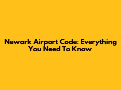 Newark Airport Code: Everything You Need To Know