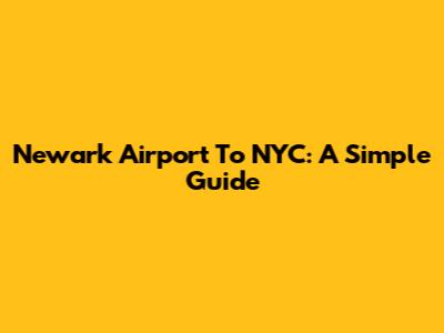 Newark Airport To NYC: A Simple Guide