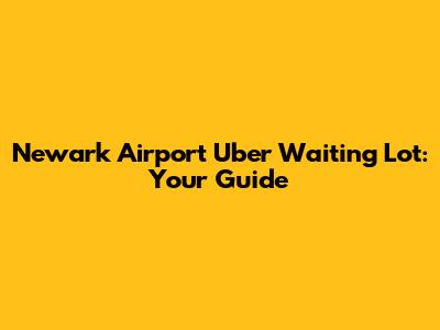 Newark Airport Uber Waiting Lot: Your Guide