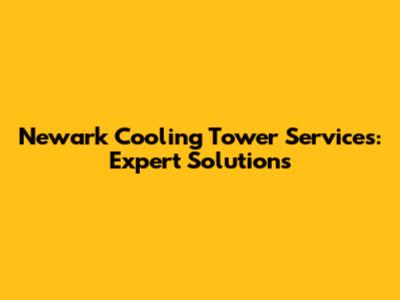Newark Cooling Tower Services: Expert Solutions