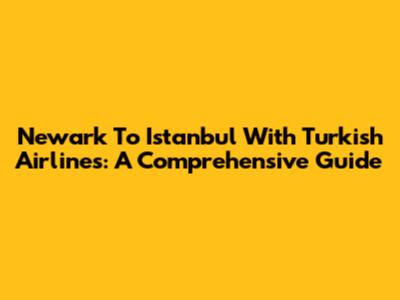 Newark To Istanbul With Turkish Airlines: A Comprehensive Guide