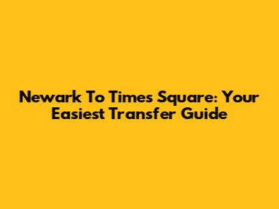 Newark To Times Square: Your Easiest Transfer Guide