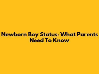 Newborn Boy Status: What Parents Need To Know