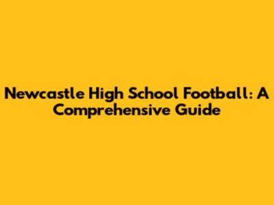 Newcastle High School Football: A Comprehensive Guide