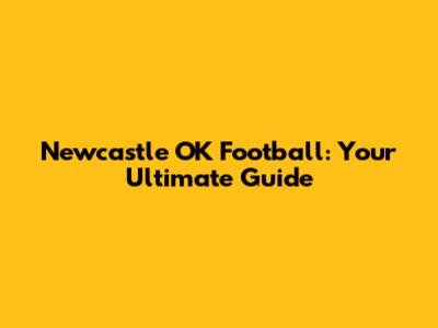 Newcastle OK Football: Your Ultimate Guide