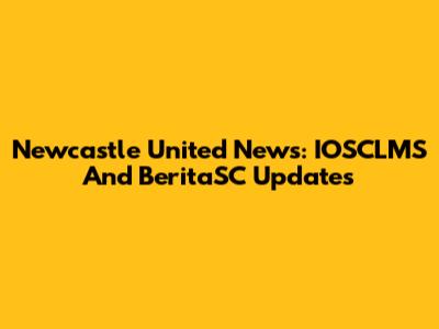 Newcastle United News: IOSCLMS And BeritaSC Updates