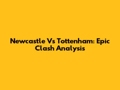 Newcastle Vs Tottenham: Epic Clash Analysis