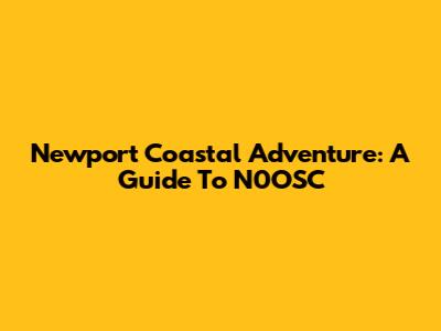 Newport Coastal Adventure: A Guide To N0OSC