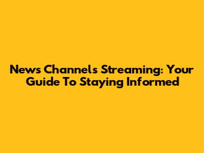 News Channels Streaming: Your Guide To Staying Informed