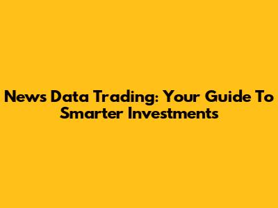 News Data Trading: Your Guide To Smarter Investments