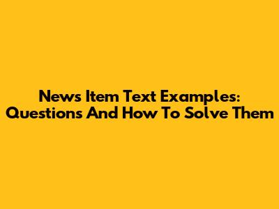 News Item Text Examples: Questions And How To Solve Them