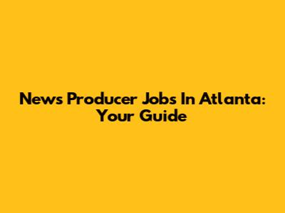 News Producer Jobs In Atlanta: Your Guide