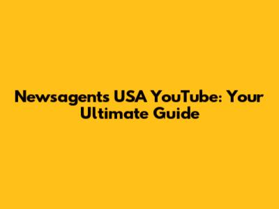 Newsagents USA YouTube: Your Ultimate Guide