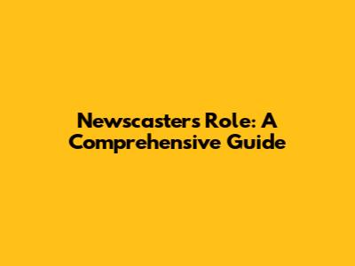Newscaster's Role: A Comprehensive Guide