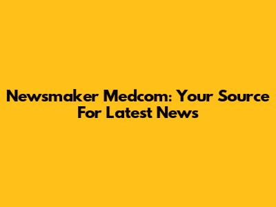 Newsmaker Medcom: Your Source For Latest News