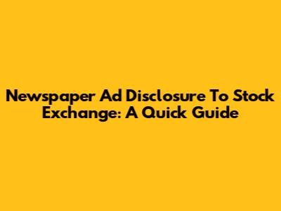 Newspaper Ad Disclosure To Stock Exchange: A Quick Guide