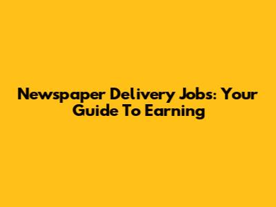 Newspaper Delivery Jobs: Your Guide To Earning