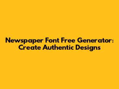 Newspaper Font Free Generator: Create Authentic Designs