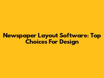 Newspaper Layout Software: Top Choices For Design