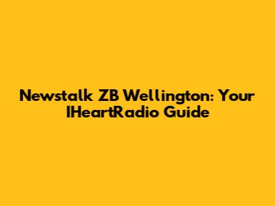 Newstalk ZB Wellington: Your IHeartRadio Guide