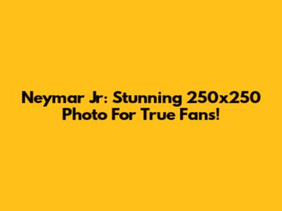 Neymar Jr: Stunning 250x250 Photo For True Fans!